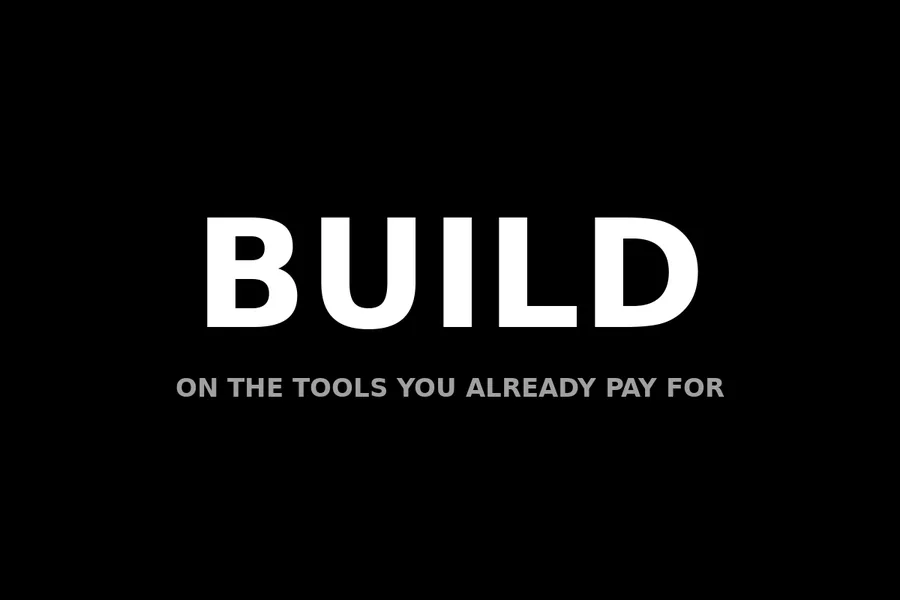 Build: on the tools you already pay for